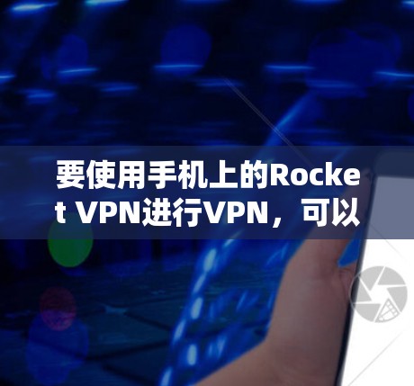 要使用手机上的Rocket VPN进行VPN,可以按照以下步骤进行 要使用手机上的Rocket VPN进行VPN,可以按照以下步骤进行