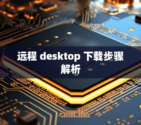 远程 desktop 下载步骤解析 远程 desktop 下载步骤解析
