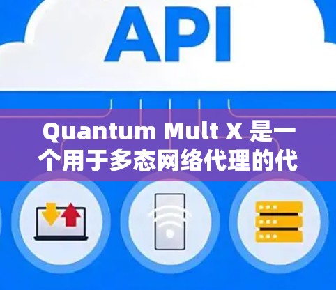 Quantum Mult X 是一个用于多态网络代理的代理工具,帮助用户创建独立的代理服务器,代理特定的IP地址或流量。以下是一个结构化的总结,帮助您更好地理解和使用Quantum Mult X Quantum Mult X 是一个用于多态网络代理的代理工具,帮助用户创建独立的代理服务器,代理特定的IP地址或流量。以下是一个结构化的总结,帮助您更好地理解和使用Quantum Mult X