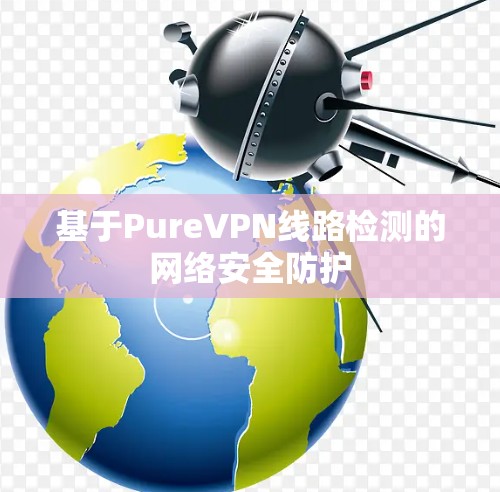 基于PureVPN线路检测的网络安全防护