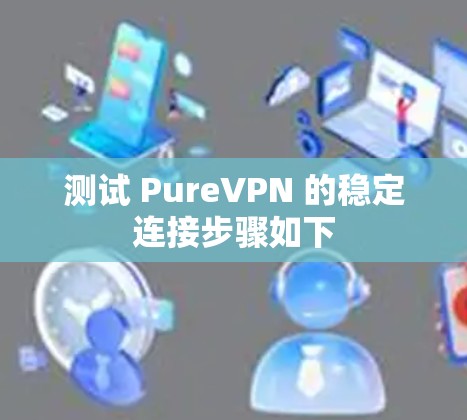 测试 PureVPN 的稳定连接步骤如下 测试 PureVPN 的稳定连接步骤如下