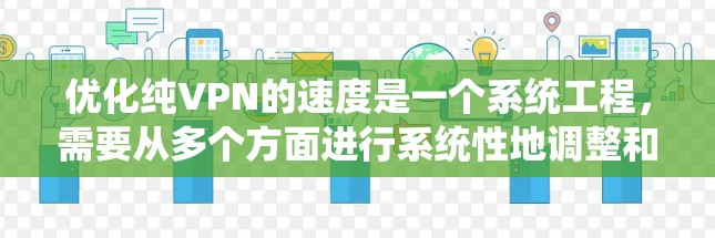 优化纯VPN的速度是一个系统工程，需要从多个方面进行系统性地调整和优化。以下是一个有条理的步骤指南，帮助您系统地提升VPN的连接速度
