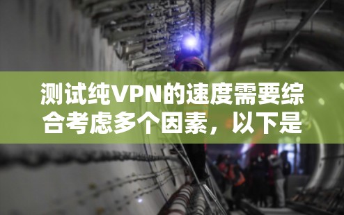 测试纯VPN的速度需要综合考虑多个因素，以下是一步一步的指南