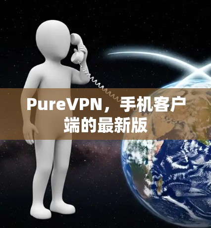 PureVPN，手机客户端的最新版