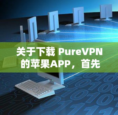 关于下载 PureVPN 的苹果APP,首先,请注意以下几点 关于下载 PureVPN 的苹果APP,首先,请注意以下几点