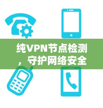纯VPN节点检测,守护网络安全的密码 纯VPN节点检测,守护网络安全的密码