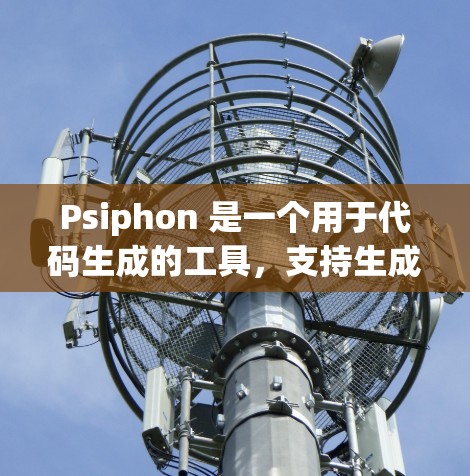 Psiphon 是一个用于代码生成的工具,支持生成移动应用、Web开发等。以下是详细的使用方法 Psiphon 是一个用于代码生成的工具,支持生成移动应用、Web开发等。以下是详细的使用方法