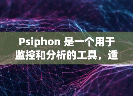 Psiphon 是一个用于监控和分析的工具,适用于商业领域。以下是通过Psiphon进行测试的步骤 Psiphon 是一个用于监控和分析的工具,适用于商业领域。以下是通过Psiphon进行测试的步骤