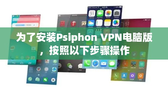 为了安装Psiphon VPN电脑版，按照以下步骤操作