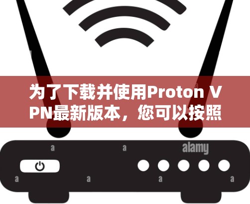 为了下载并使用Proton VPN最新版本,您可以按照以下步骤进行 为了下载并使用Proton VPN最新版本,您可以按照以下步骤进行