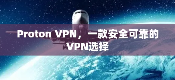 Proton VPN,一款安全可靠的VPN选择 Proton VPN,一款安全可靠的VPN选择
