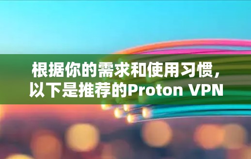 根据你的需求和使用习惯，以下是推荐的Proton VPN客户端