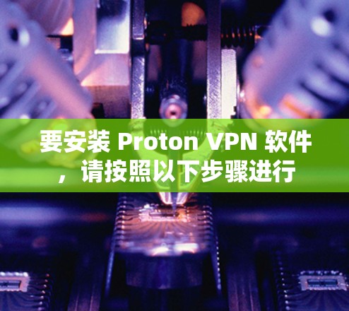 要安装 Proton VPN 软件,请按照以下步骤进行 要安装 Proton VPN 软件,请按照以下步骤进行