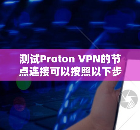 测试Proton VPN的节点连接可以按照以下步骤进行 测试Proton VPN的节点连接可以按照以下步骤进行
