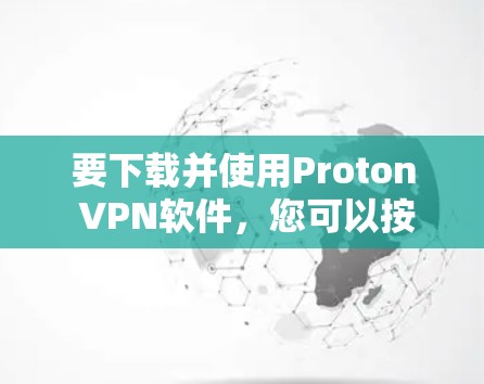 要下载并使用Proton VPN软件，您可以按照以下步骤进行