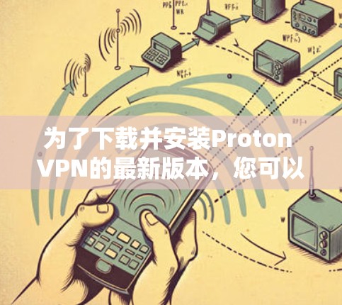为了下载并安装Proton VPN的最新版本，您可以按照以下步骤进行操作
