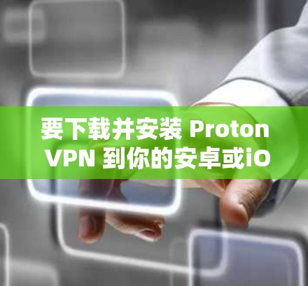 要下载并安装 Proton VPN 到你的安卓或iOS设备上,步骤如下 要下载并安装 Proton VPN 到你的安卓或iOS设备上,步骤如下