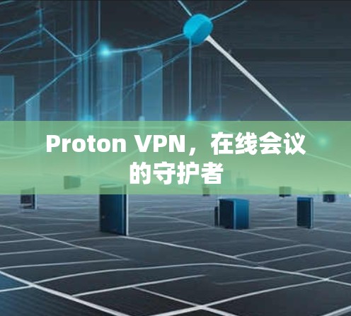 Proton VPN,在线会议的守护者 Proton VPN,在线会议的守护者