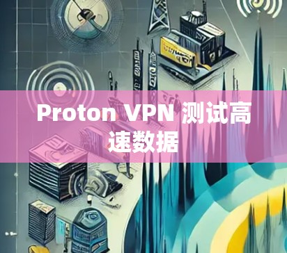 Proton VPN 测试高速数据 Proton VPN 测试高速数据