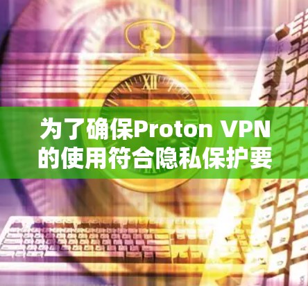 为了确保Proton VPN的使用符合隐私保护要求,以下是一个详细的隐私保护设置指南 为了确保Proton VPN的使用符合隐私保护要求,以下是一个详细的隐私保护设置指南