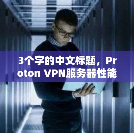 3个字的中文标题，Proton VPN服务器性能测试报告