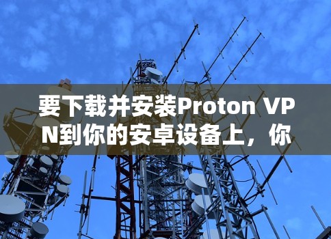 要下载并安装Proton VPN到你的安卓设备上，你可以按照以下步骤进行