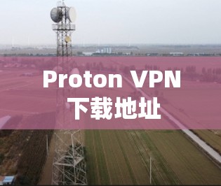 Proton VPN 下载地址 Proton VPN 下载地址