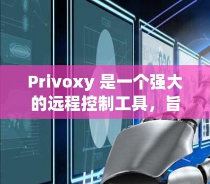 Privoxy 是一个强大的远程控制工具,旨在帮助用户远程控制多种设备。以下是详细的连接优化教程,帮助用户高效地使用 Privoxy Privoxy 是一个强大的远程控制工具,旨在帮助用户远程控制多种设备。以下是详细的连接优化教程,帮助用户高效地使用 Privoxy