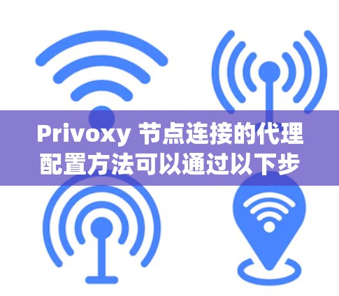 Privoxy 节点连接的代理配置方法可以通过以下步骤进行