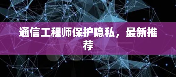 通信工程师保护隐私，最新推荐