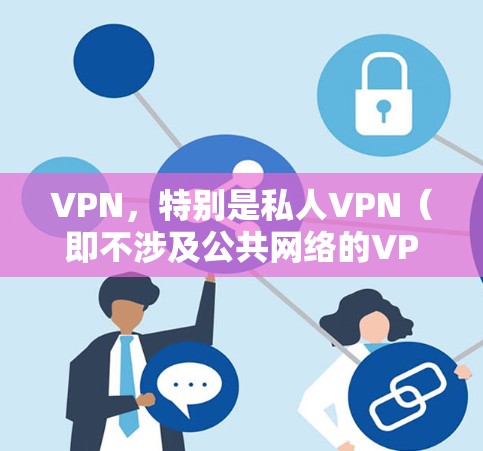VPN，特别是私人VPN（即不涉及公共网络的VPN）在理论上是安全的。以下是关于其安全性的详细分析
