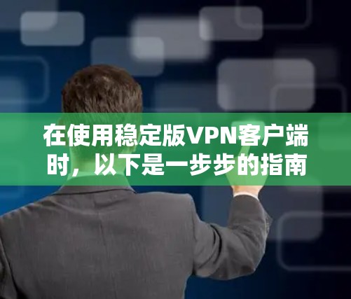 在使用稳定版VPN客户端时，以下是一步步的指南