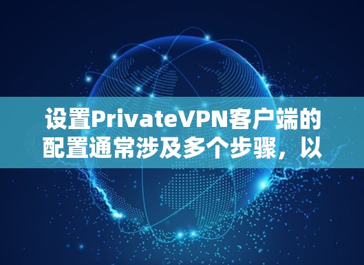 设置PrivateVPN客户端的配置通常涉及多个步骤，以下是一些常见的设置和配置建议，帮助你更好地管理你的VPN环境