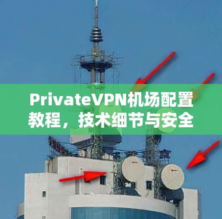 PrivateVPN机场配置教程，技术细节与安全措施