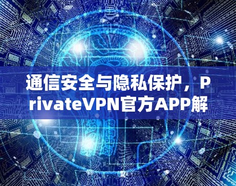 通信安全与隐私保护,PrivateVPN官方APP解决方案 通信安全与隐私保护,PrivateVPN官方APP解决方案