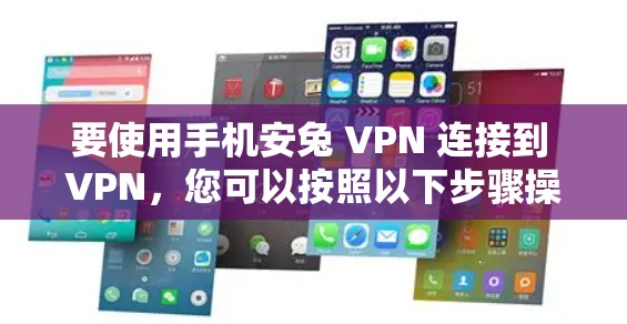 要使用手机安兔 VPN 连接到 VPN,您可以按照以下步骤操作 要使用手机安兔 VPN 连接到 VPN,您可以按照以下步骤操作
