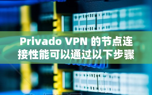 Privado VPN 的节点连接性能可以通过以下步骤进行分析
