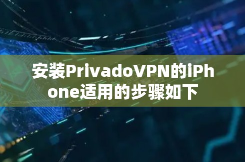 安装PrivadoVPN的iPhone适用的步骤如下 安装PrivadoVPN的iPhone适用的步骤如下