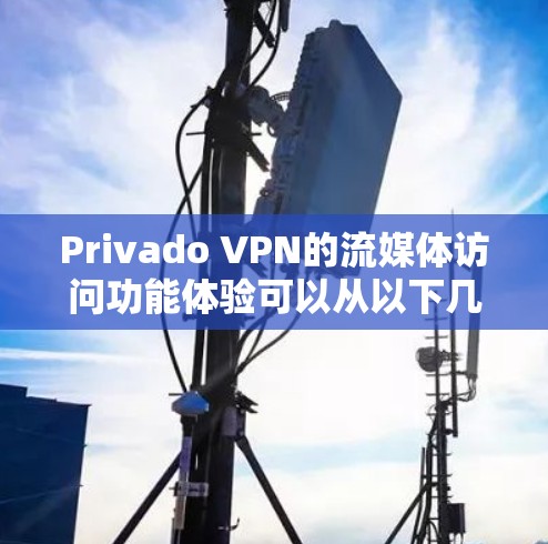 Privado VPN的流媒体访问功能体验可以从以下几个方面进行详细说明
