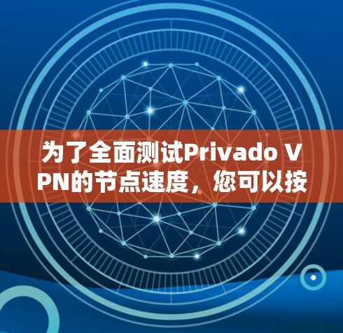 为了全面测试Privado VPN的节点速度,您可以按照以下步骤操作 为了全面测试Privado VPN的节点速度,您可以按照以下步骤操作