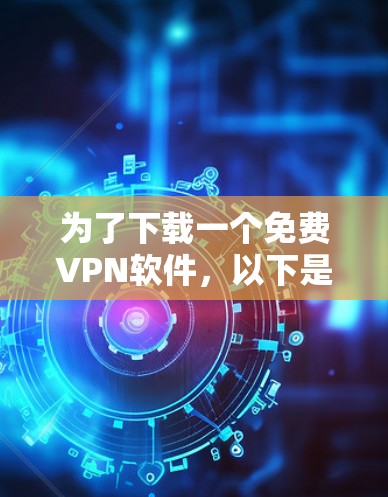 为了下载一个免费VPN软件,以下是一些步骤和考虑因素 为了下载一个免费VPN软件,以下是一些步骤和考虑因素