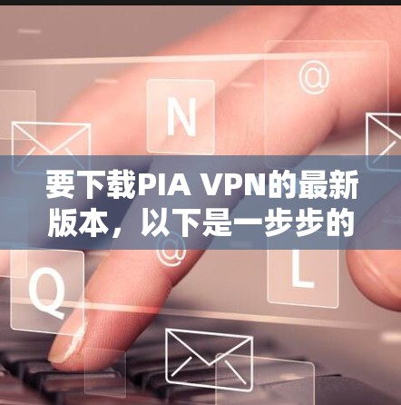 要下载PIA VPN的最新版本,以下是一步步的指南 要下载PIA VPN的最新版本,以下是一步步的指南