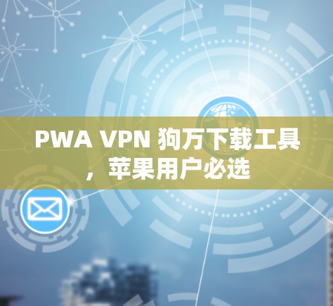 PWA VPN 狗万下载工具,苹果用户必选 PWA VPN 狗万下载工具,苹果用户必选