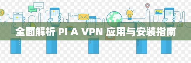 全面解析 PI A VPN 应用与安装指南