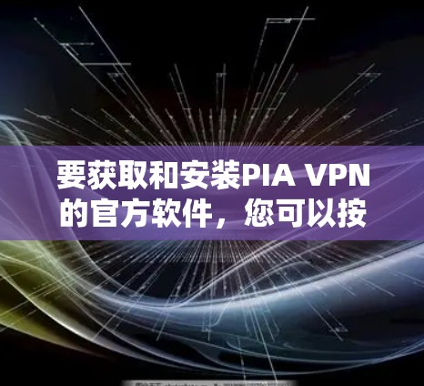 要获取和安装PIA VPN的官方软件，您可以按照以下步骤进行