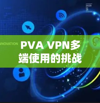 PVA VPN多端使用的挑战和问题主要包括以下几点 PVA VPN多端使用的挑战和问题主要包括以下几点