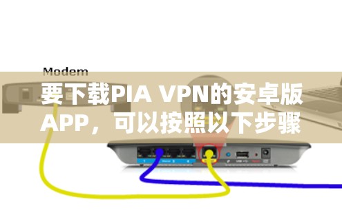 要下载PIA VPN的安卓版APP，可以按照以下步骤进行