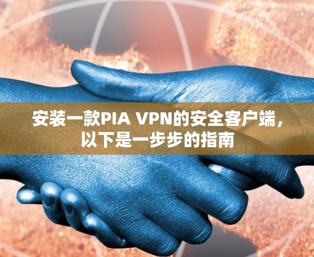 安装一款PIA VPN的安全客户端，以下是一步步的指南