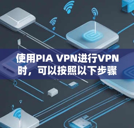 使用PIA VPN进行VPN时，可以按照以下步骤进行操作