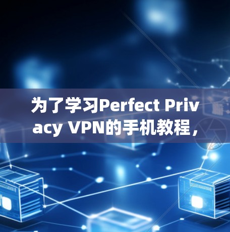 为了学习Perfect Privacy VPN的手机教程,可以按照以下步骤进行 为了学习Perfect Privacy VPN的手机教程,可以按照以下步骤进行
